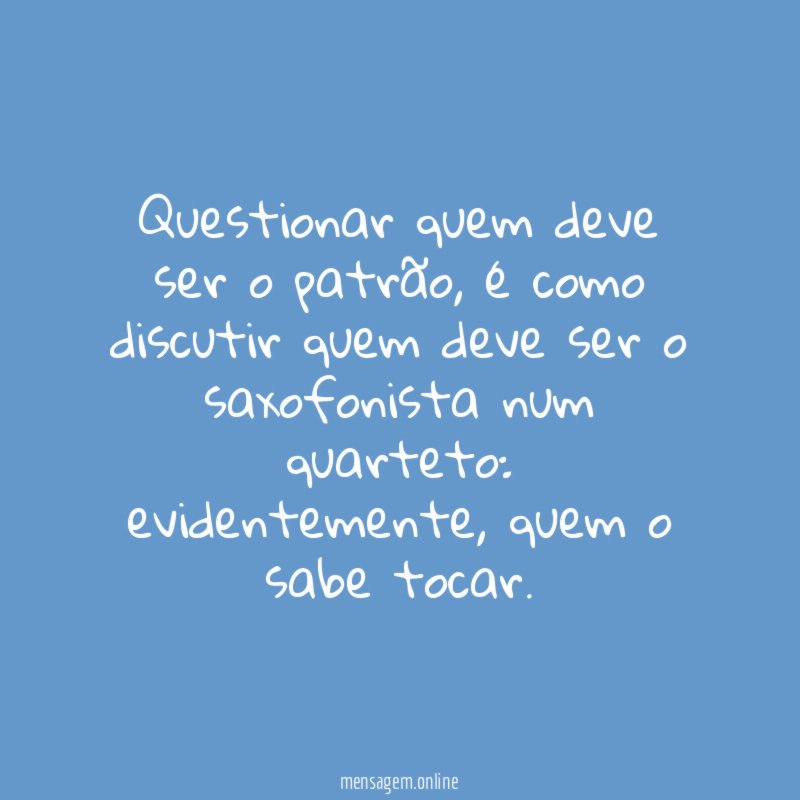 Questionar quem deve ser o patrão