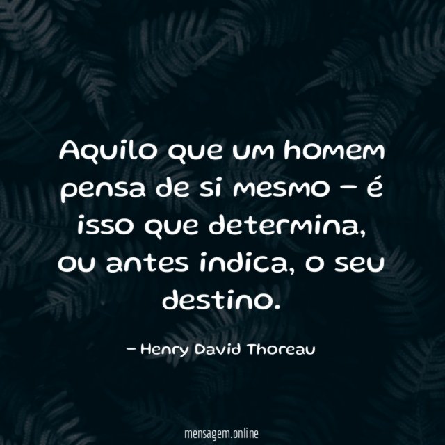 Aquilo que um homem pensa de si mesmo - é isso que determina