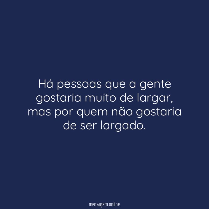 Há pessoas que a gente gostaria muito de largar