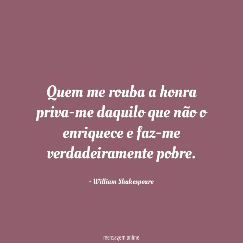 Quem me rouba a honra priva-me daquilo que