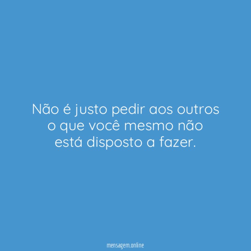 Não é justo pedir aos outros o que