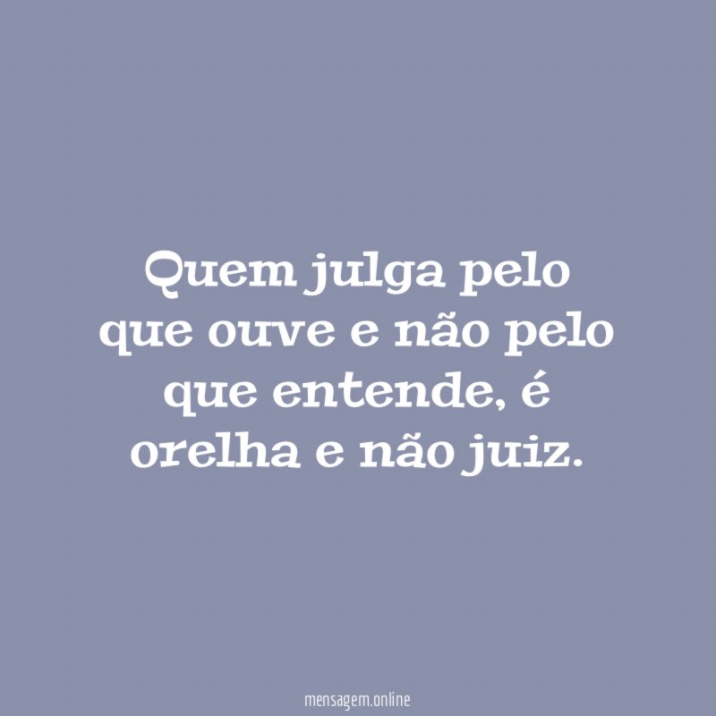 Quem julga pelo que ouve e não pelo que entende