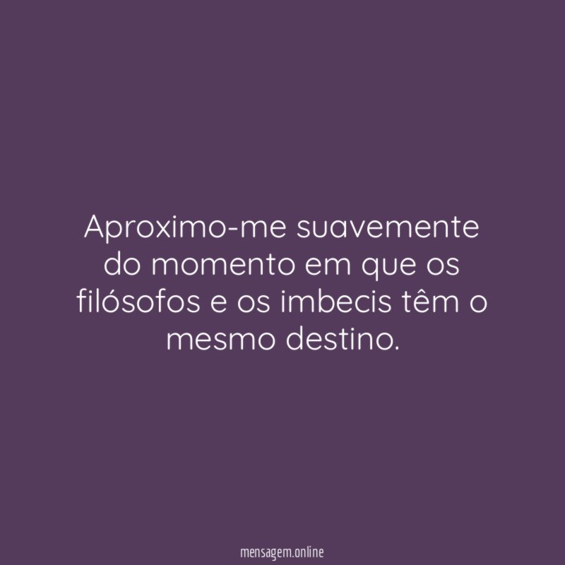 Aproximo-me suavemente do momento em que os filósofos