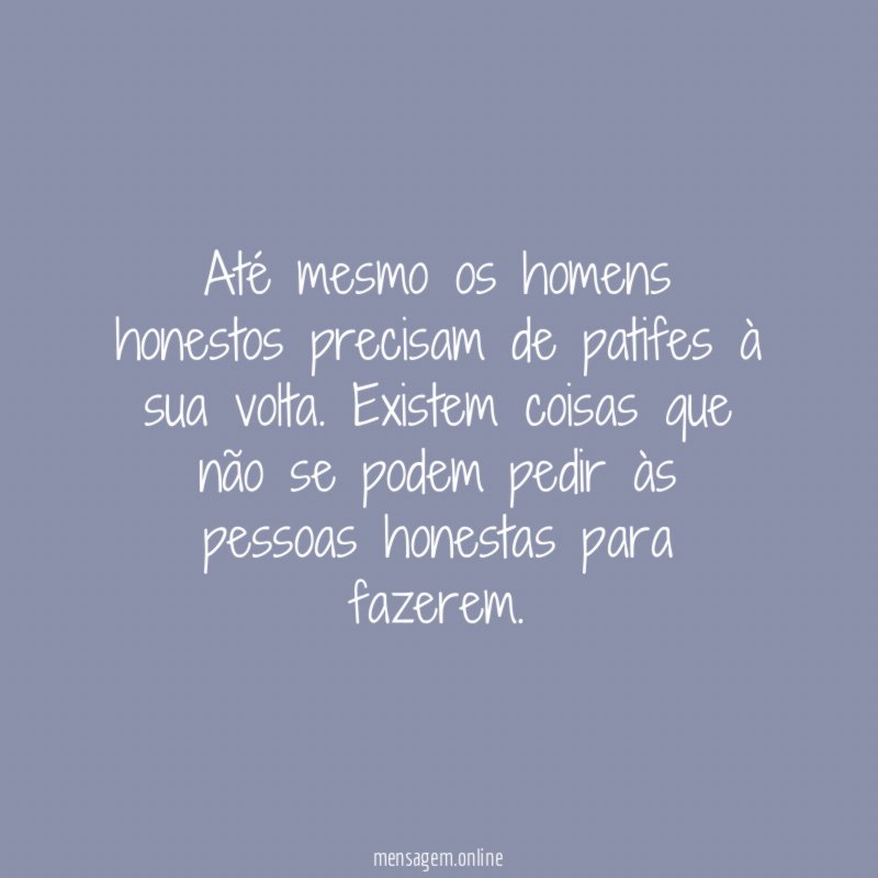 Até mesmo os homens honestos precisam de patifes à sua volta