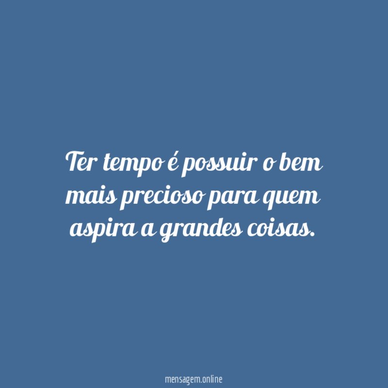 Ter tempo é possuir o bem mais precioso