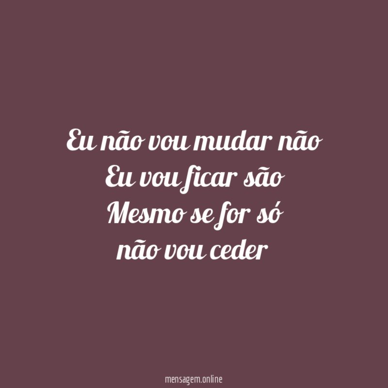 Eu não vou mudar não Eu vou ficar são Mesmo