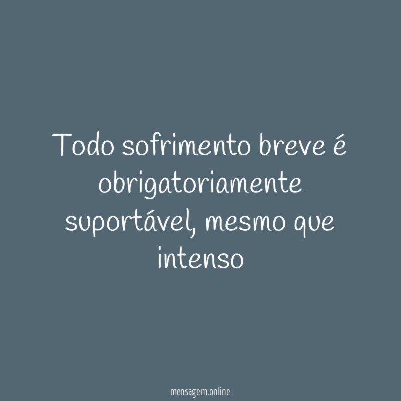Todo sofrimento breve é obrigatoriamente suportável