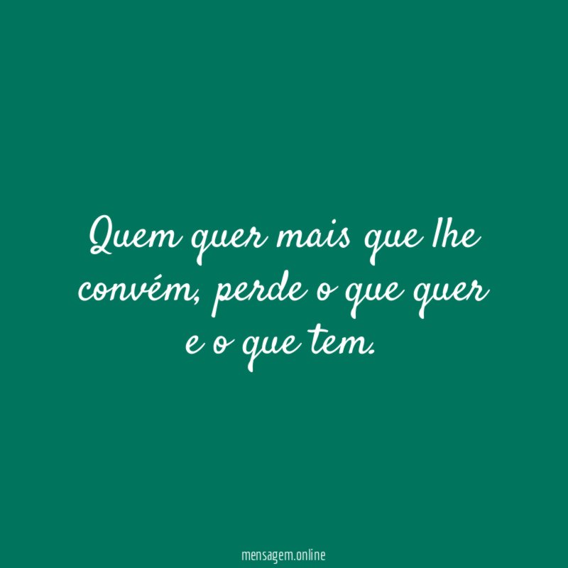 Quem quer mais que lhe convém