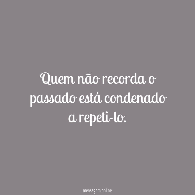 Quem não recorda o passado está condenado a repeti-lo