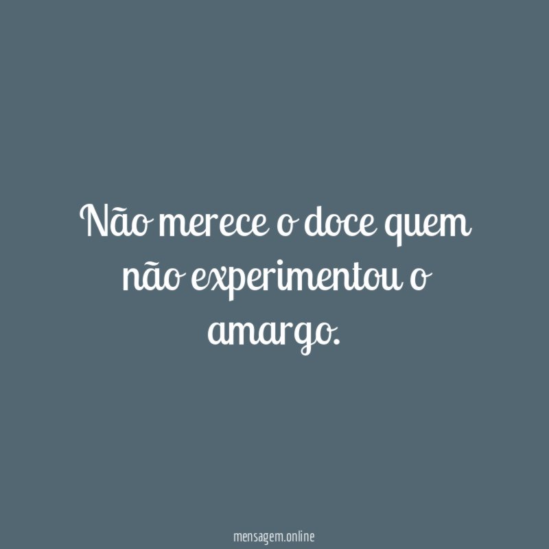 Não merece o doce quem não experimentou o amargo