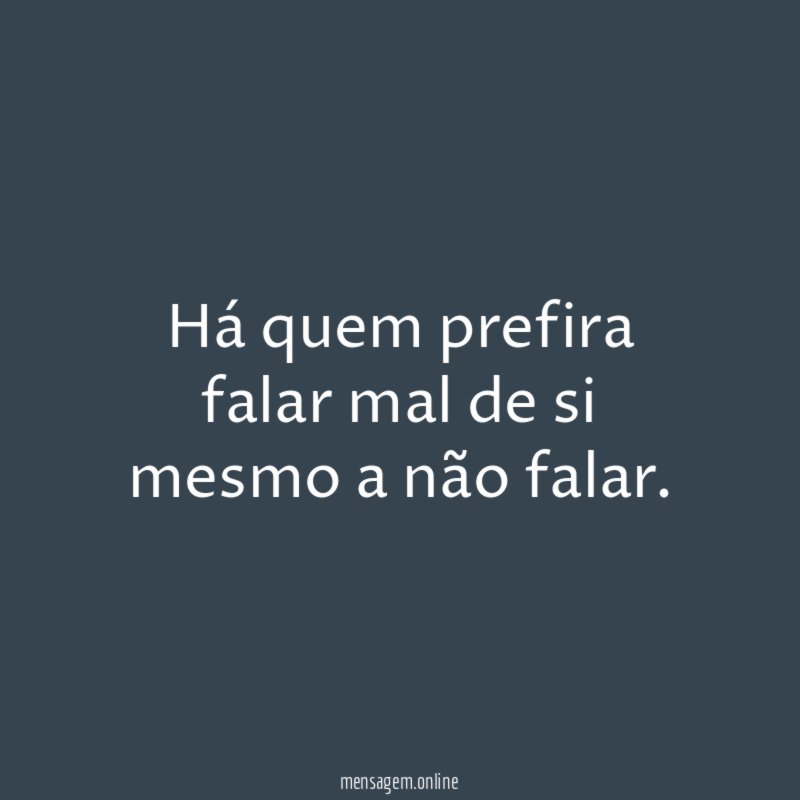 Há quem prefira falar mal de si mesmo a não falar