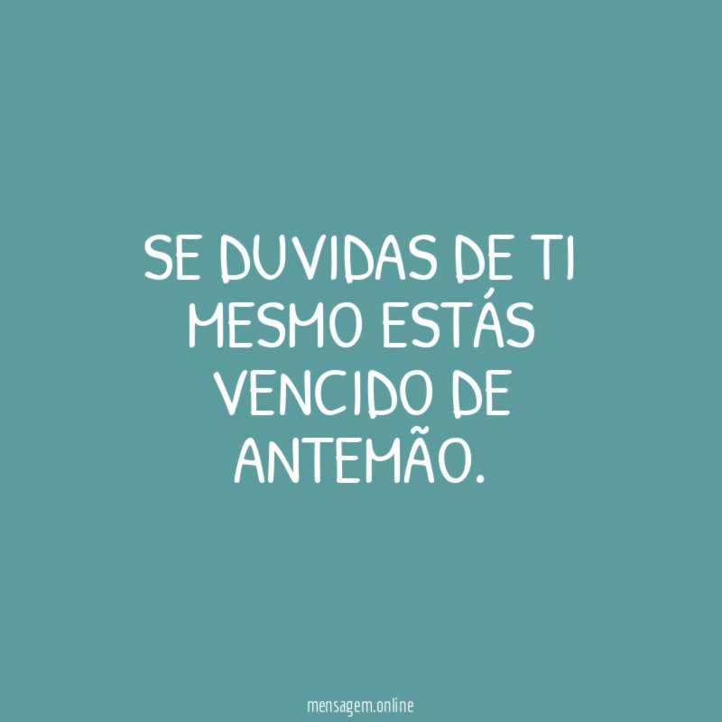 Se duvidas de ti mesmo estás vencido de antemão