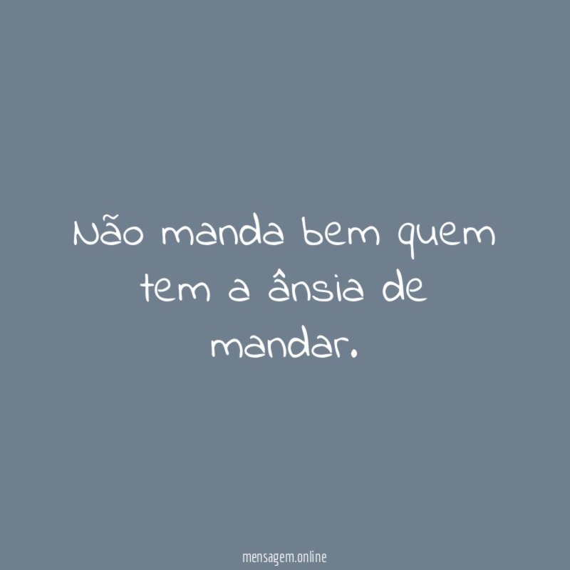 Não manda bem quem tem a ânsia de mandar