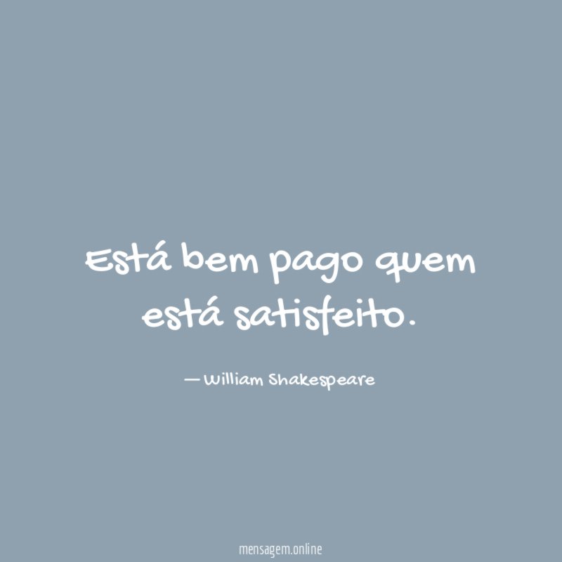 Está bem pago quem está satisfeito
