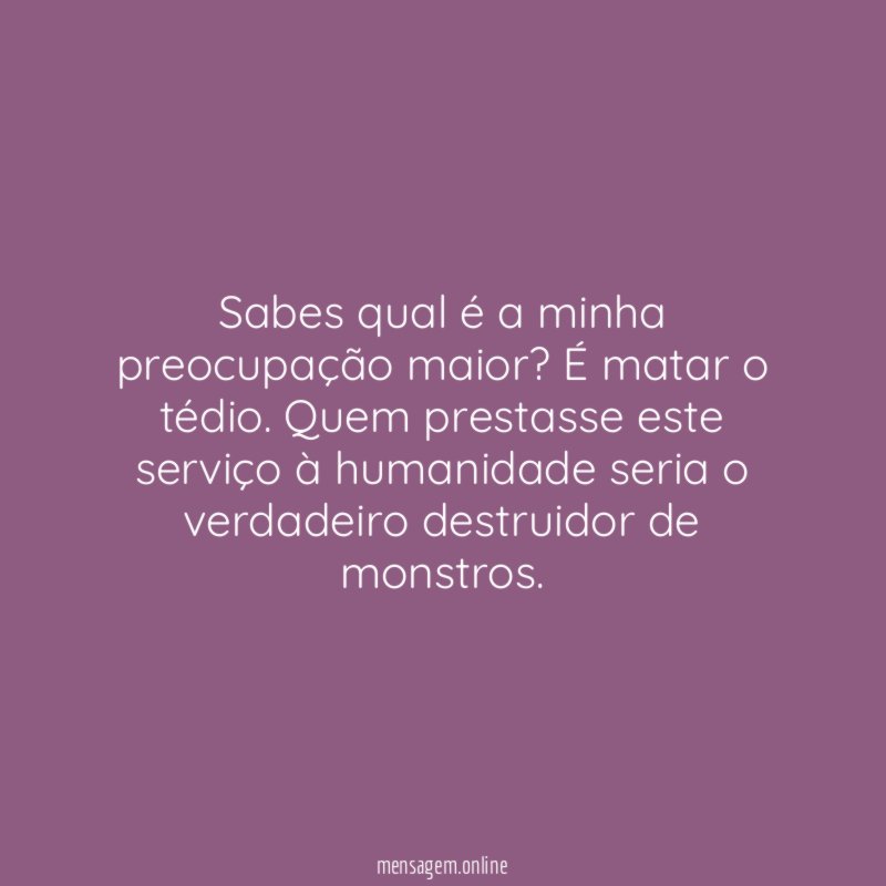 Sabes qual é a minha preocupação maior