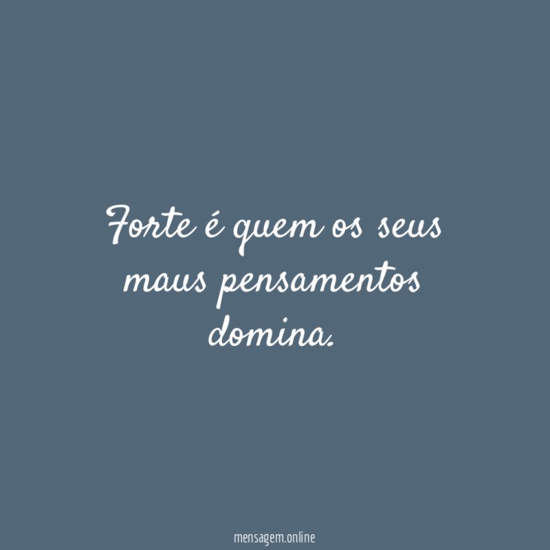 Forte é quem os seus maus pensamentos domina
