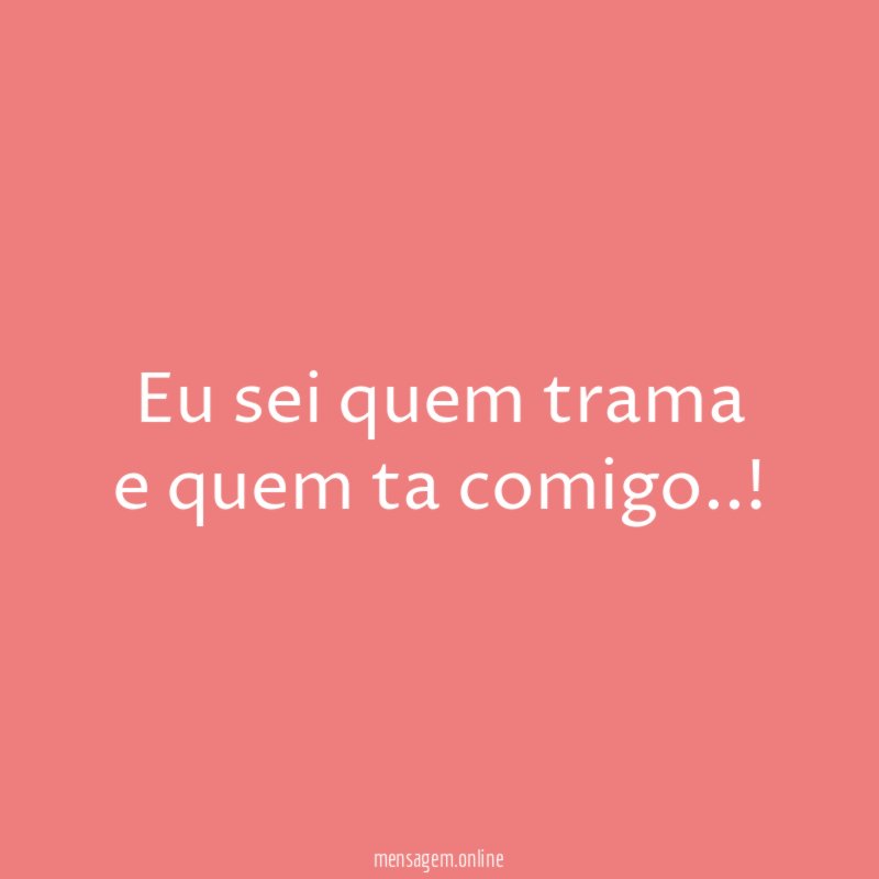Eu sei quem trama e quem ta comigo