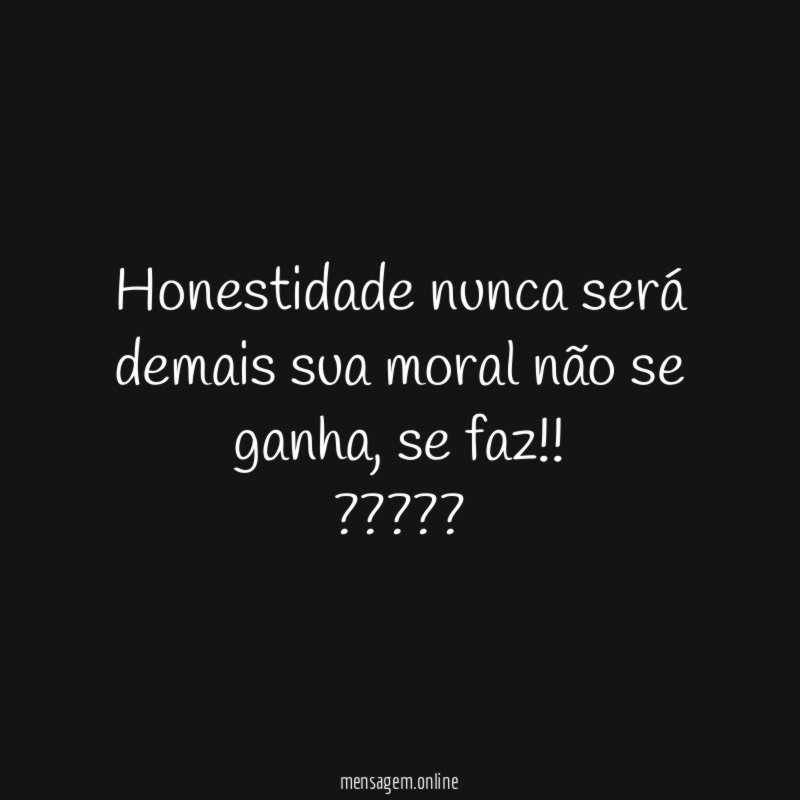 Honestidade nunca será demais sua moral não se ganha