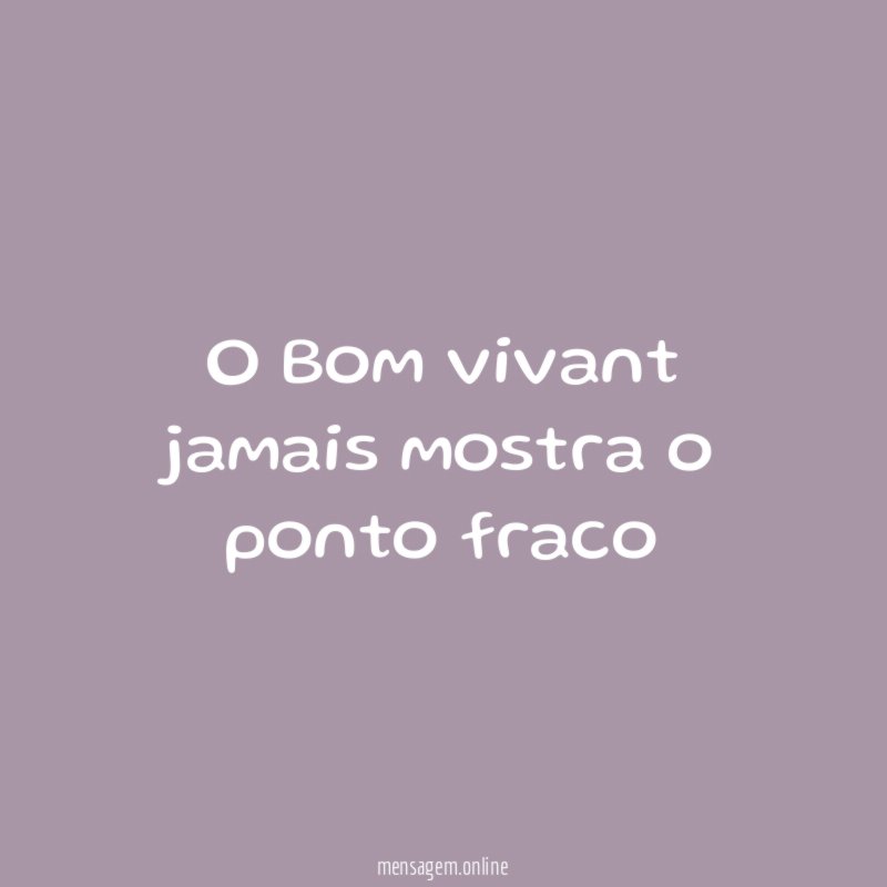 O Bom vivant jamais mostra o ponto fraco