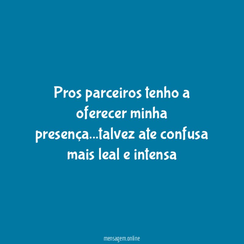 pros parceiros tenho a oferecer minha presença