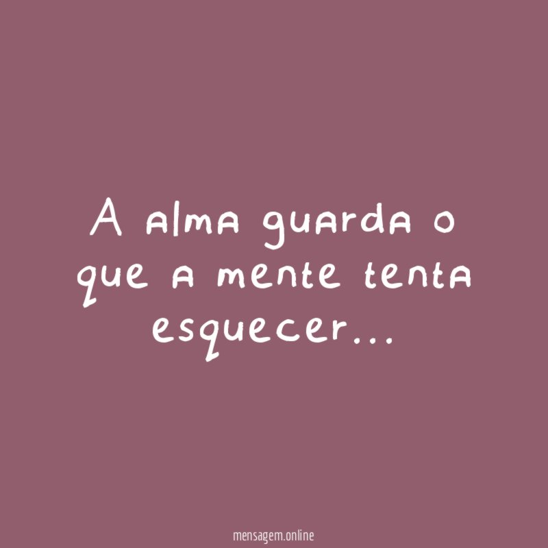 A alma guarda o que a mente tenta esquecer