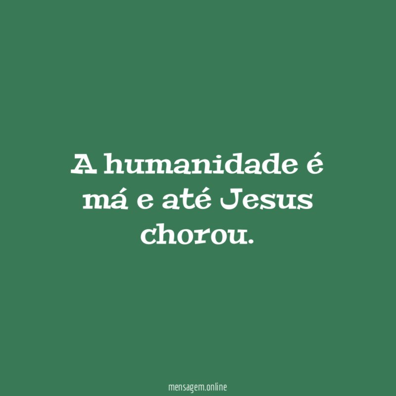 A humanidade é má e até Jesus chorou