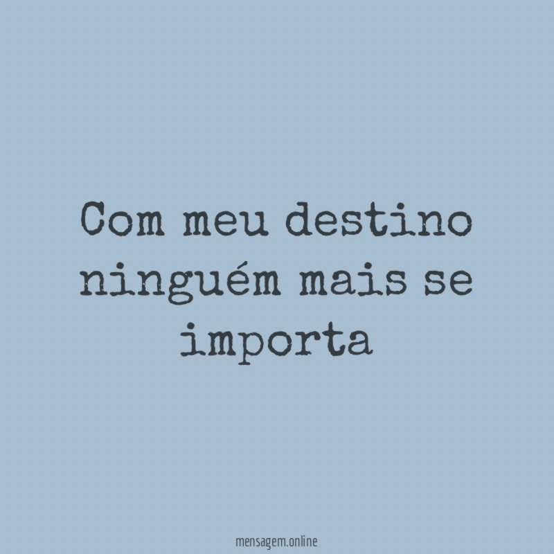 Com meu destino ninguém mais se importa