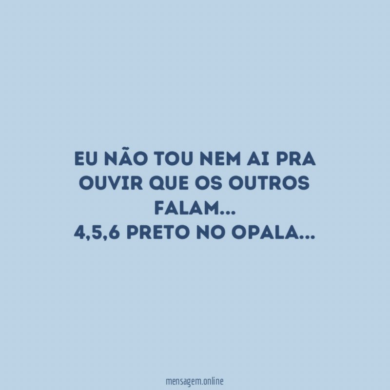 Eu não tou nem ai pra ouvir que os outros falam
