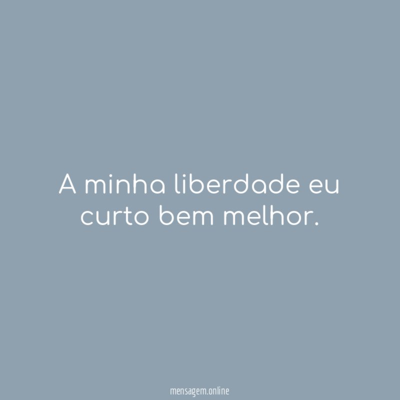 A minha liberdade eu curto bem melhor