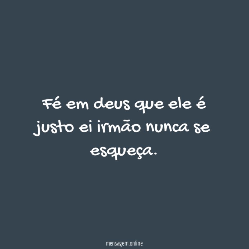 Fé em deus que ele é justo ei
