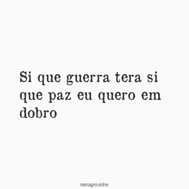 Si que guerra tera si que paz eu quero em dobro
