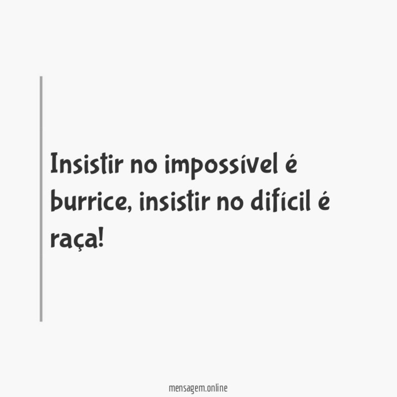 Insistir no impossível é burrice