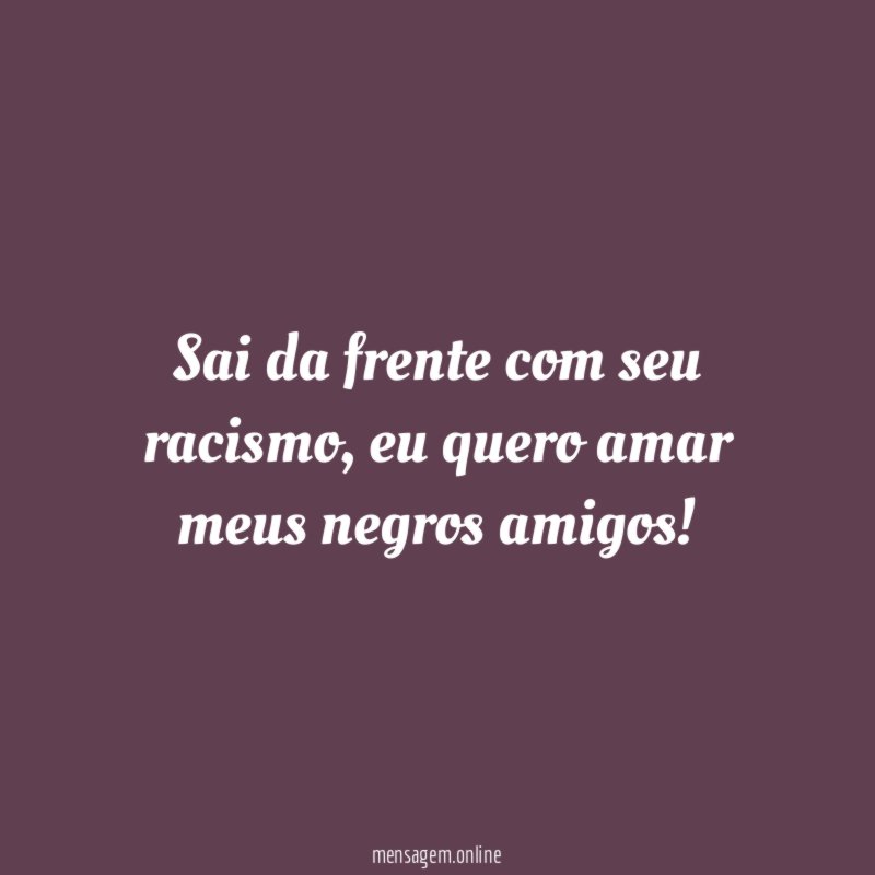 Sai da frente com seu racismo