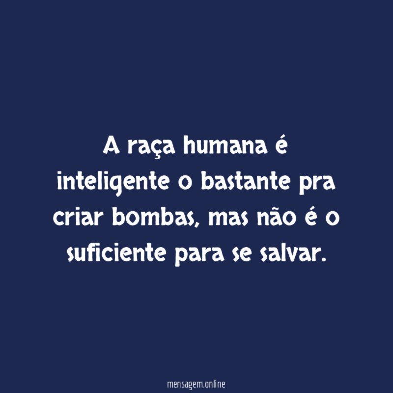 A raça humana é inteligente o bastante pra criar bombas