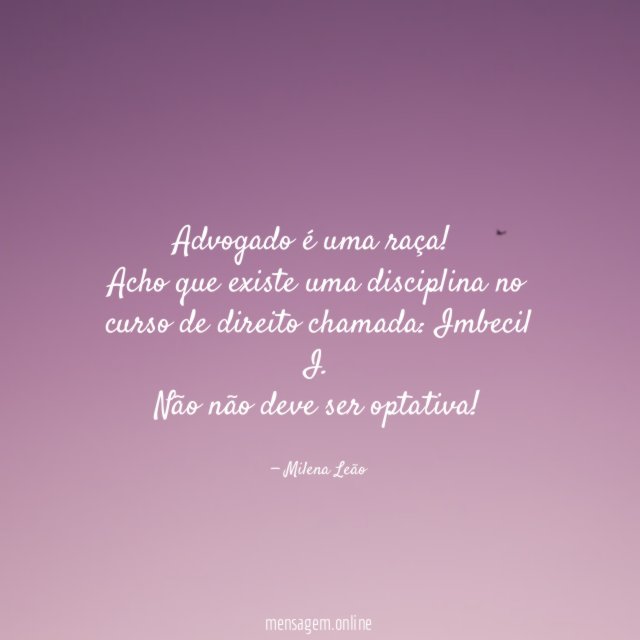 Advogado é uma raça!
Acho que existe uma disciplina no curso de direito chamada: Imbecil I.