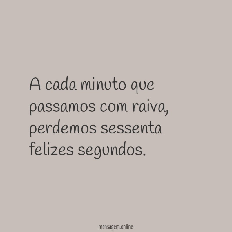 A cada minuto que passamos com raiva
