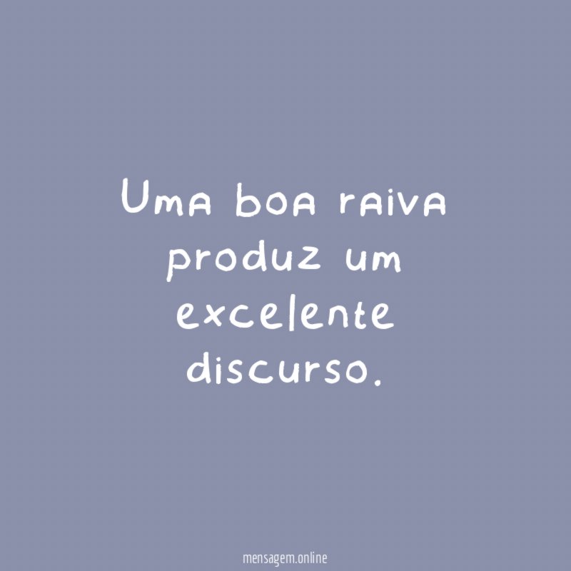 Uma boa raiva produz um excelente discurso
