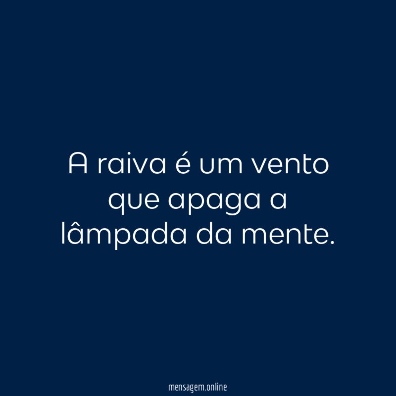 A raiva é um vento que apaga a lâmpada da mente