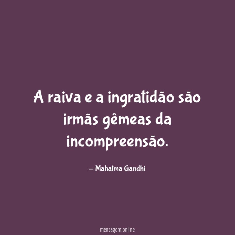 A raiva e a ingratidão são irmãs gêmeas