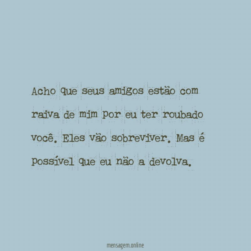 Acho que seus amigos estão com raiva de