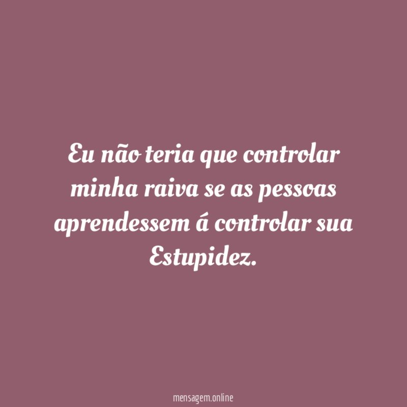 Eu não teria que controlar minha raiva se
