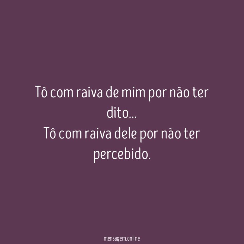Tô com raiva de mim por não ter dito