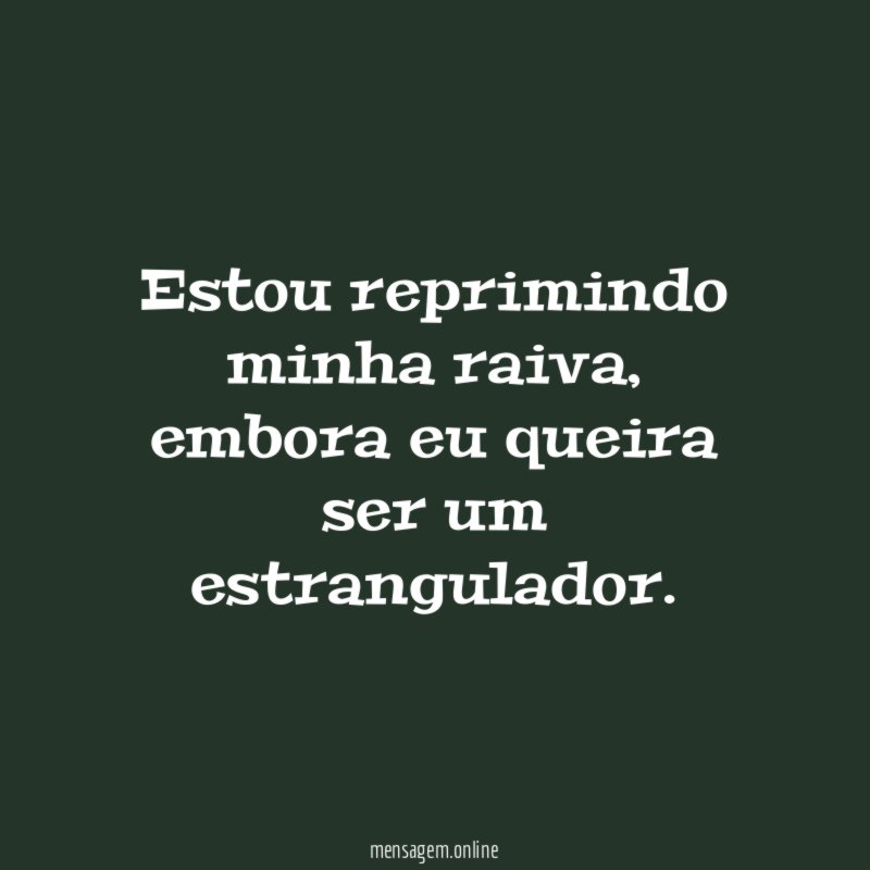 Estou reprimindo minha raiva
