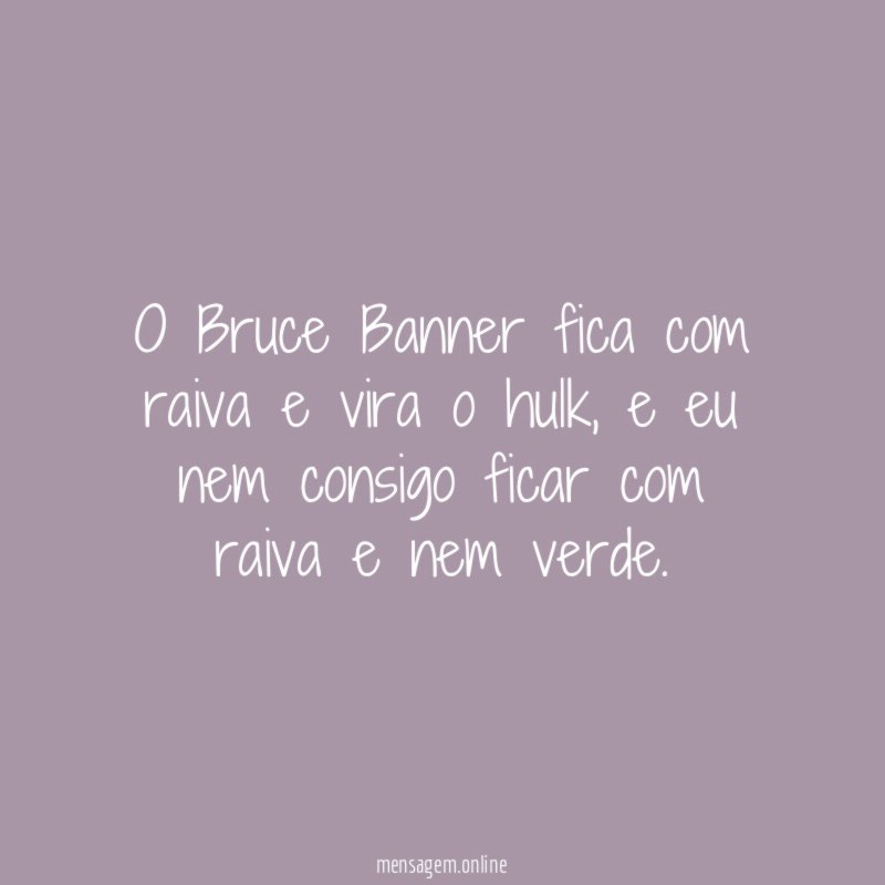 O Bruce Banner fica com raiva e vira o hulk