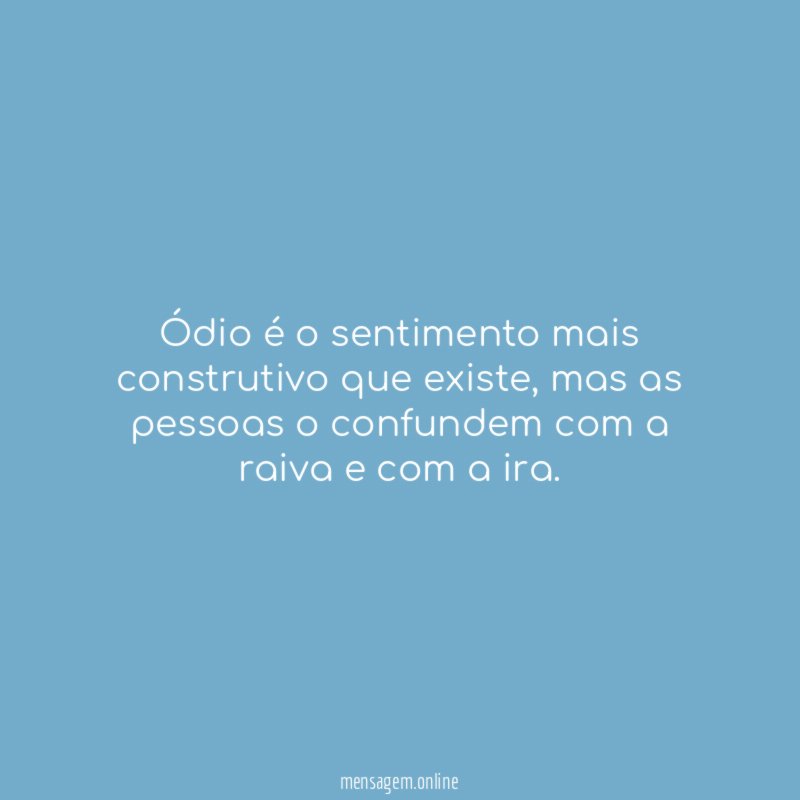 Ódio é o sentimento mais construtivo que existe