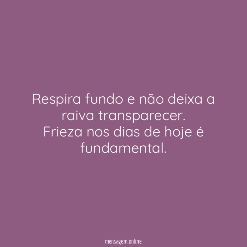 Respira fundo e não deixa a raiva transparecer