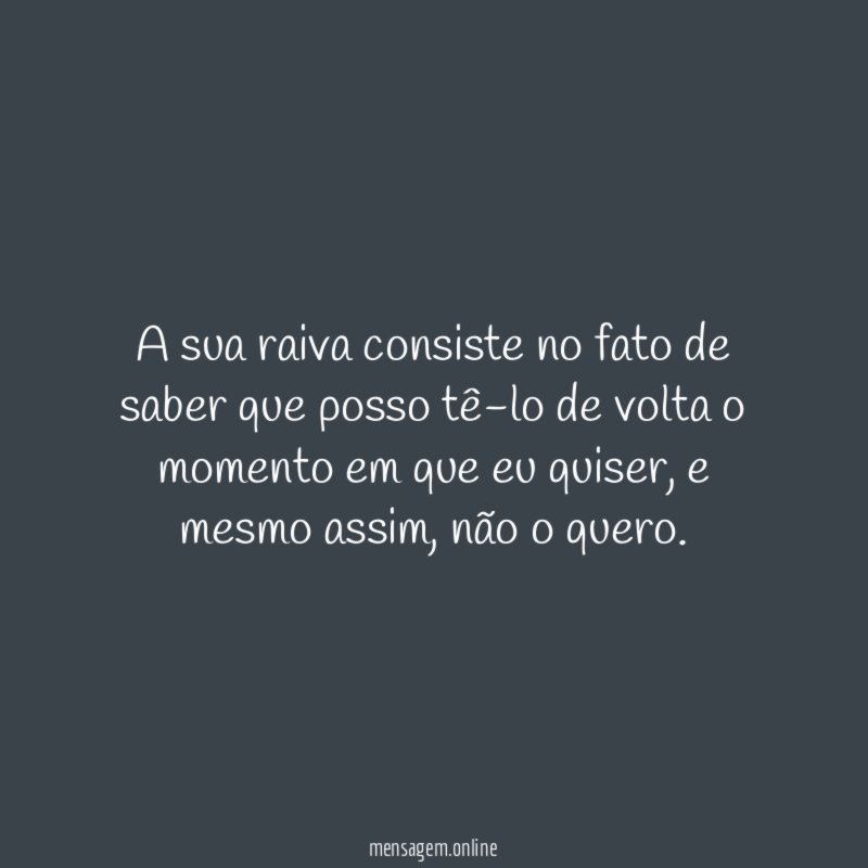 A sua raiva consiste no fato de saber