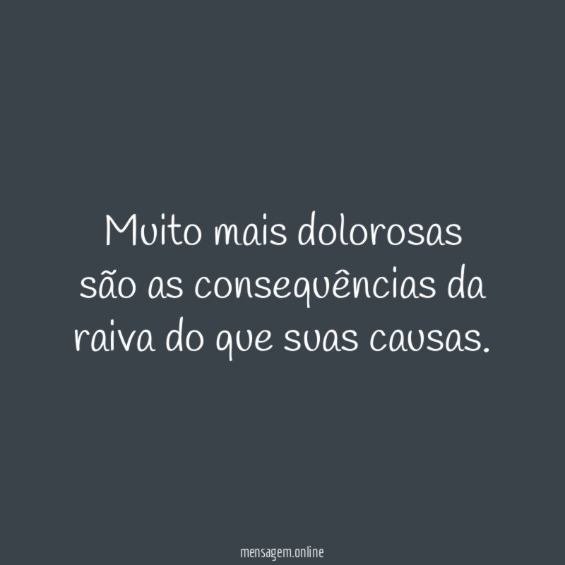 Muito mais dolorosas são as consequências da raiva