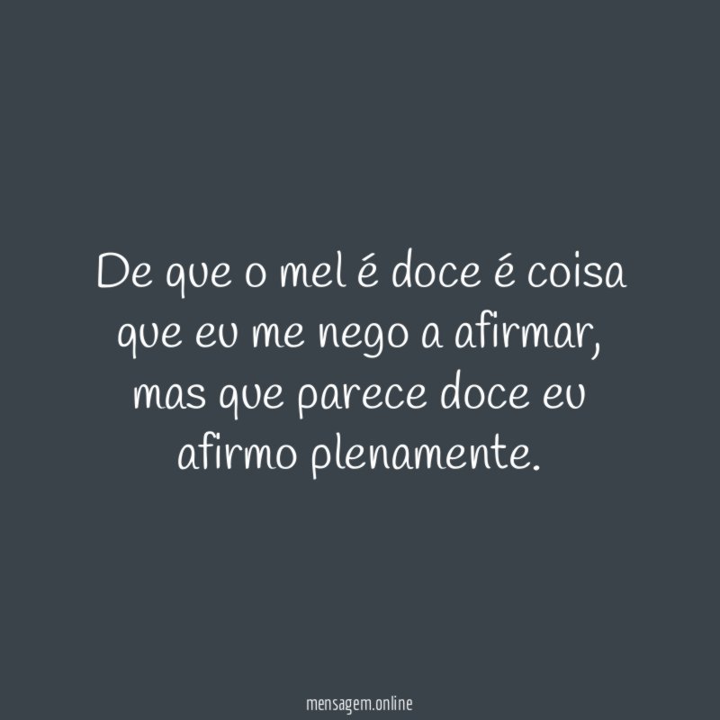 De que o mel é doce é coisa que eu me nego a afirmar