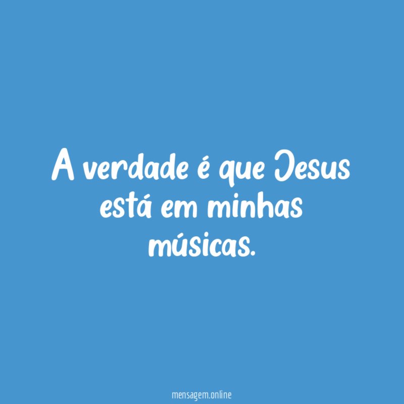 A verdade é que Jesus está em minhas músicas